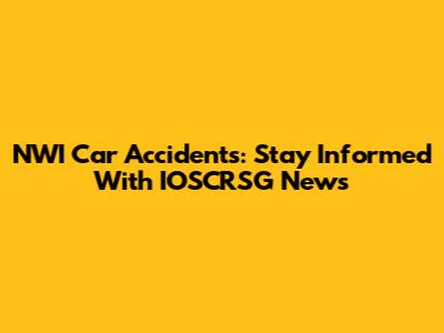 NWI Car Accidents: Stay Informed With IOSCRSG News