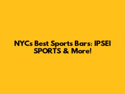 NYC's Best Sports Bars: IPSEI SPORTS & More!