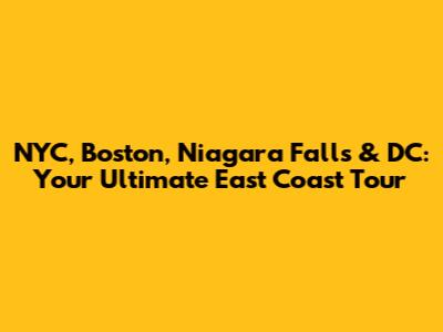 NYC, Boston, Niagara Falls & DC: Your Ultimate East Coast Tour