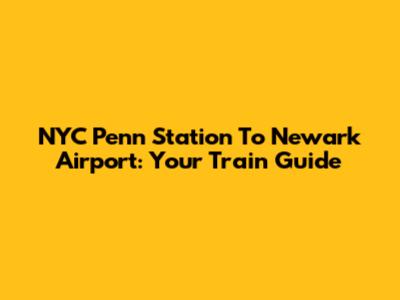 NYC Penn Station To Newark Airport: Your Train Guide