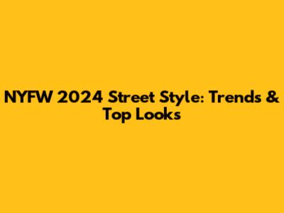 NYFW 2024 Street Style: Trends & Top Looks