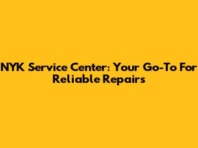 NYK Service Center: Your Go-To For Reliable Repairs