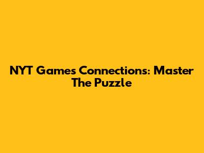 NYT Games Connections: Master The Puzzle