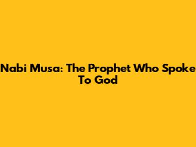 Nabi Musa: The Prophet Who Spoke To God