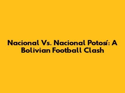 Nacional Vs. Nacional Potosí: A Bolivian Football Clash