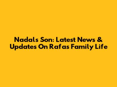 Nadal's Son: Latest News & Updates On Rafa's Family Life