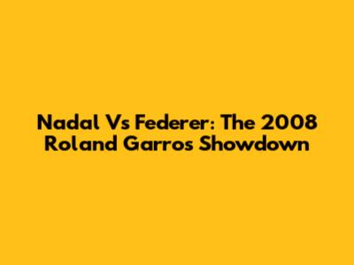 Nadal Vs Federer: The 2008 Roland Garros Showdown