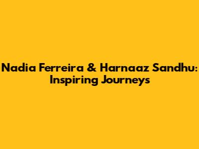 Nadia Ferreira & Harnaaz Sandhu: Inspiring Journeys