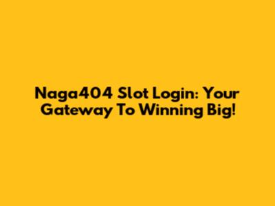 Naga404 Slot Login: Your Gateway To Winning Big!