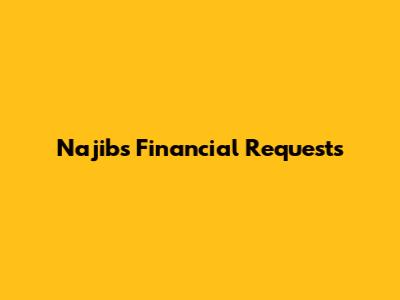 Najib's Financial Requests