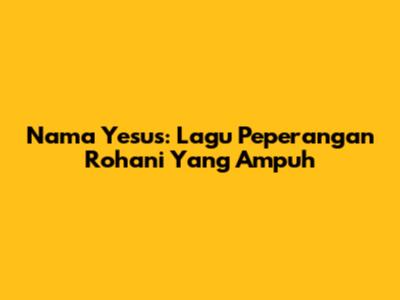 Nama Yesus: Lagu Peperangan Rohani Yang Ampuh
