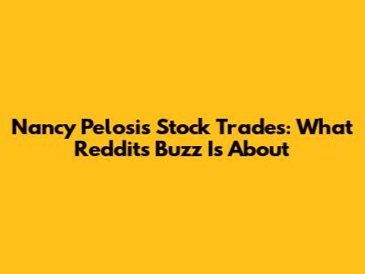 Nancy Pelosi's Stock Trades: What Reddit's Buzz Is About