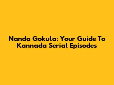 Nanda Gokula: Your Guide To Kannada Serial Episodes