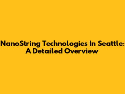 NanoString Technologies In Seattle: A Detailed Overview