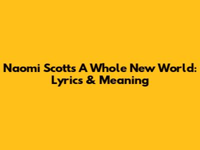 Naomi Scott's 'A Whole New World': Lyrics & Meaning