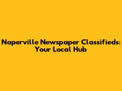 Naperville Newspaper Classifieds: Your Local Hub