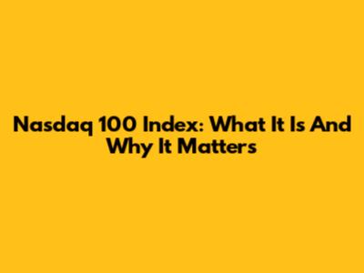 Nasdaq 100 Index: What It Is And Why It Matters