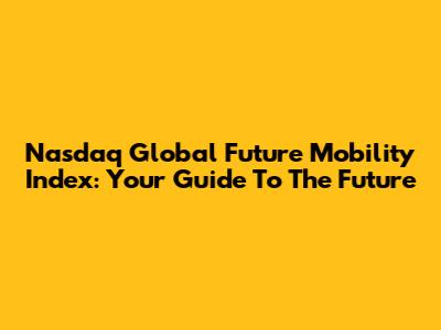 Nasdaq Global Future Mobility Index: Your Guide To The Future
