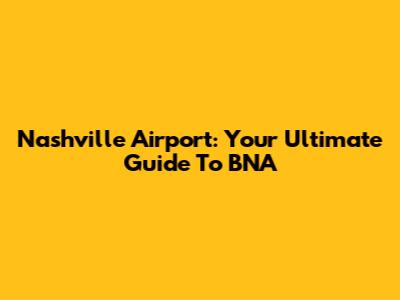 Nashville Airport: Your Ultimate Guide To BNA