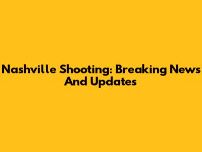Nashville Shooting: Breaking News And Updates