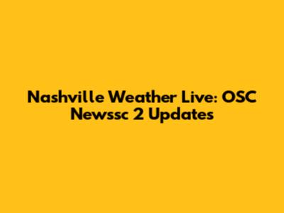 Nashville Weather Live: OSC Newssc 2 Updates