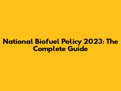 National Biofuel Policy 2023: The Complete Guide
