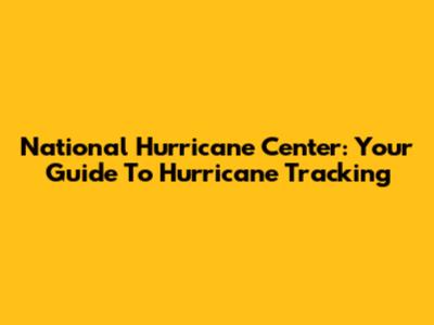 National Hurricane Center: Your Guide To Hurricane Tracking