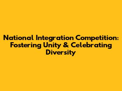 National Integration Competition: Fostering Unity & Celebrating Diversity