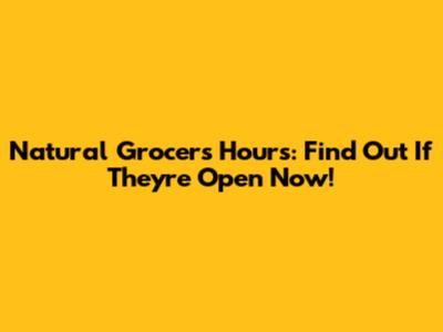 Natural Grocers Hours: Find Out If They're Open Now!