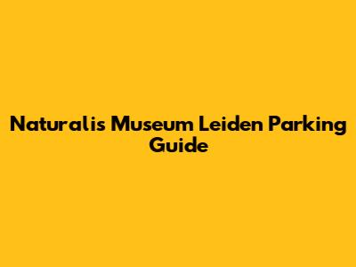Naturalis Museum Leiden Parking Guide