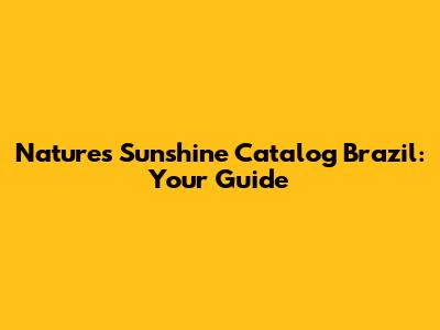 Nature's Sunshine Catalog Brazil: Your Guide