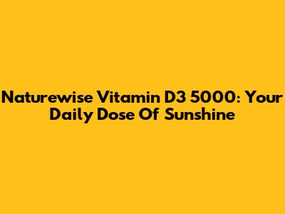 Naturewise Vitamin D3 5000: Your Daily Dose Of Sunshine