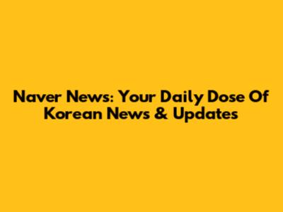 Naver News: Your Daily Dose Of Korean News & Updates