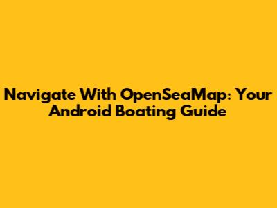 Navigate With OpenSeaMap: Your Android Boating Guide