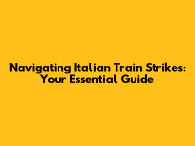 Navigating Italian Train Strikes: Your Essential Guide