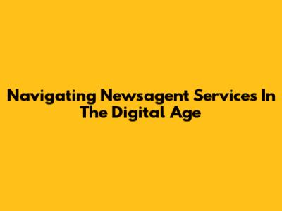 Navigating Newsagent Services In The Digital Age