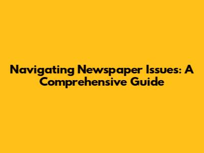 Navigating Newspaper Issues: A Comprehensive Guide