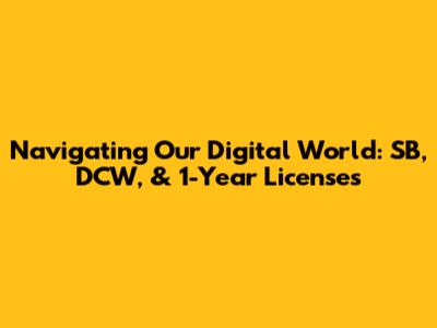 Navigating Our Digital World: SB, DCW, & 1-Year Licenses