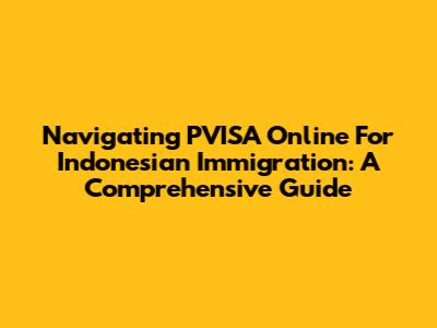 Navigating PVISA Online For Indonesian Immigration: A Comprehensive Guide