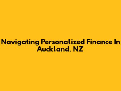 Navigating Personalized Finance In Auckland, NZ