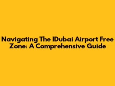Navigating The IDubai Airport Free Zone: A Comprehensive Guide