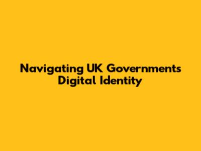 Navigating UK Government's Digital Identity