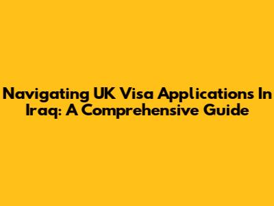 Navigating UK Visa Applications In Iraq: A Comprehensive Guide