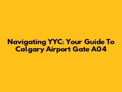 Navigating YYC: Your Guide To Calgary Airport Gate A04