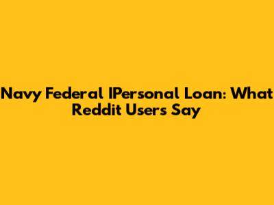 Navy Federal IPersonal Loan: What Reddit Users Say