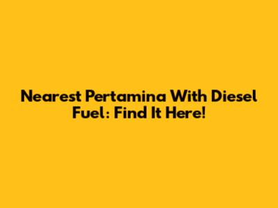 Nearest Pertamina With Diesel Fuel: Find It Here!