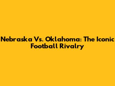 Nebraska Vs. Oklahoma: The Iconic Football Rivalry