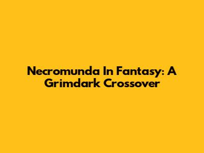 Necromunda In Fantasy: A Grimdark Crossover