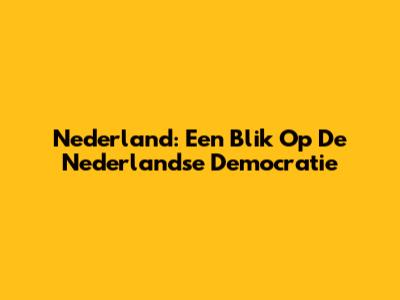 Nederland: Een Blik Op De Nederlandse Democratie