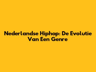 Nederlandse Hiphop: De Evolutie Van Een Genre